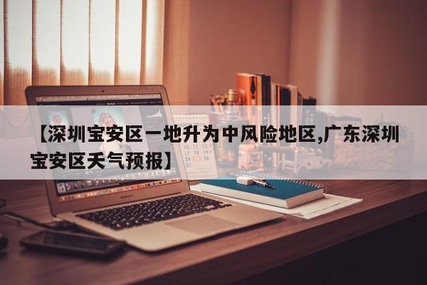 【深圳宝安区一地升为中风险地区,广东深圳宝安区夭气预报】