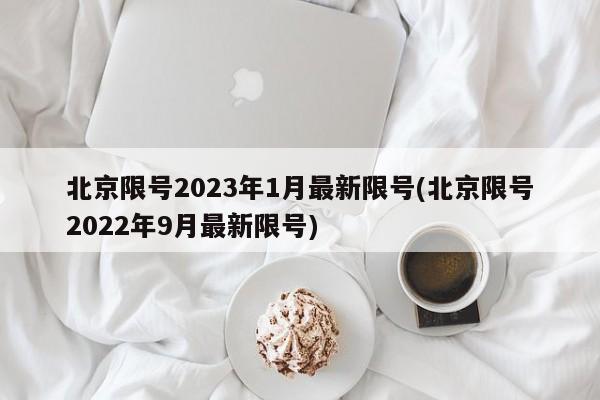北京限号2023年1月最新限号(北京限号2022年9月最新限号)