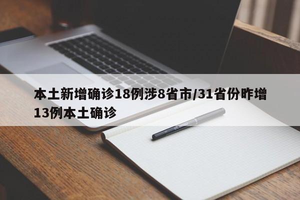 本土新增确诊18例涉8省市/31省份昨增13例本土确诊