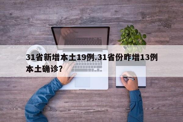 31省新增本土19例.31省份昨增13例本土确诊?