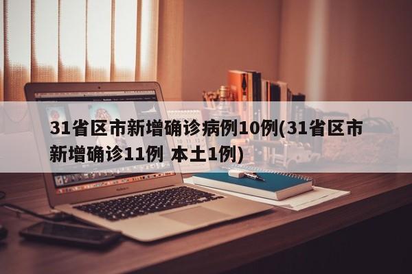 31省区市新增确诊病例10例(31省区市新增确诊11例 本土1例)