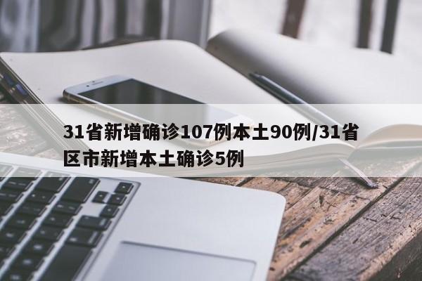 31省新增确诊107例本土90例/31省区市新增本土确诊5例