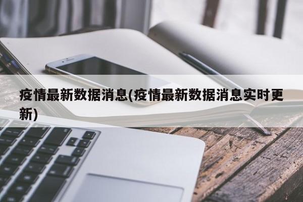 疫情最新数据消息(疫情最新数据消息实时更新)