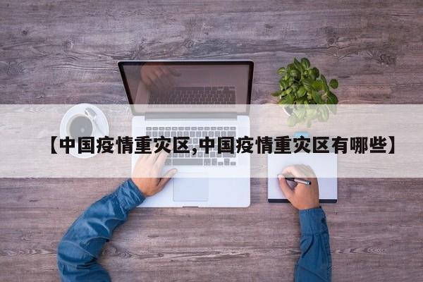 【中国疫情重灾区,中国疫情重灾区有哪些】