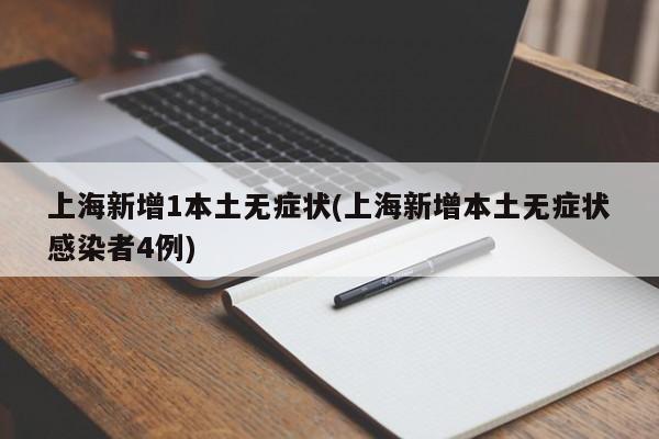 上海新增1本土无症状(上海新增本土无症状感染者4例)