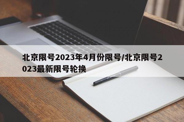 北京限号2023年4月份限号/北京限号2023最新限号轮换