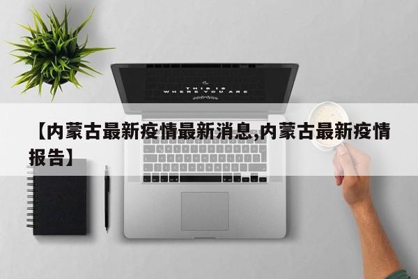 【内蒙古最新疫情最新消息,内蒙古最新疫情报告】