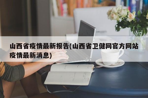 山西省疫情最新报告(山西省卫健网官方网站疫情最新消息)