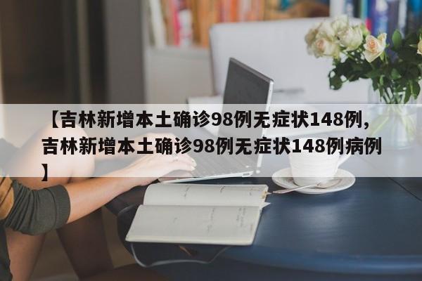【吉林新增本土确诊98例无症状148例,吉林新增本土确诊98例无症状148例病例】