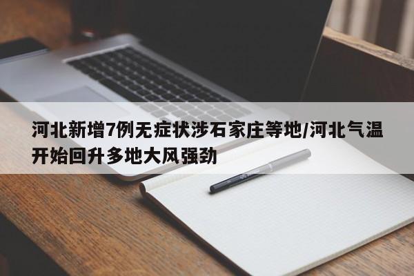 河北新增7例无症状涉石家庄等地/河北气温开始回升多地大风强劲