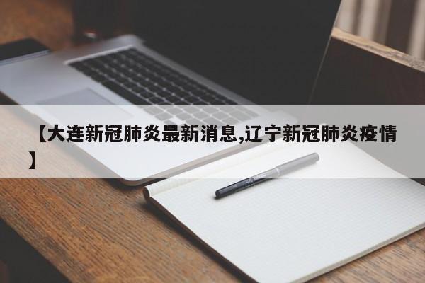 【大连新冠肺炎最新消息,辽宁新冠肺炎疫情】