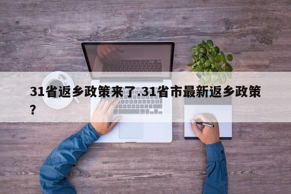 31省返乡政策来了.31省市最新返乡政策?