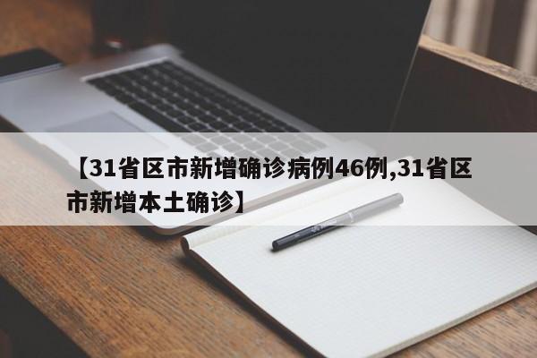 【31省区市新增确诊病例46例,31省区市新增本土确诊】