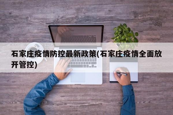 石家庄疫情防控最新政策(石家庄疫情全面放开管控)