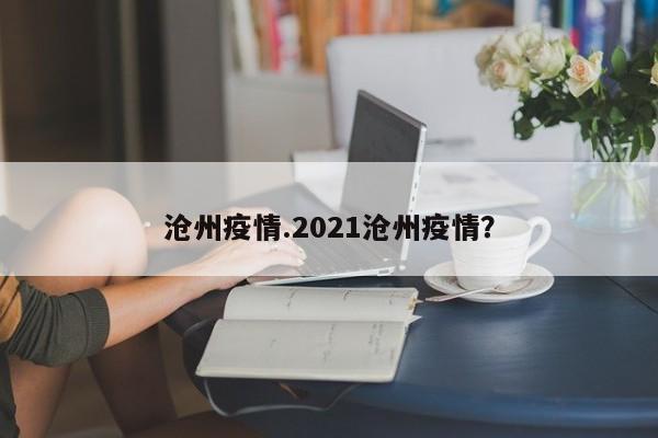 沧州疫情.2021沧州疫情?
