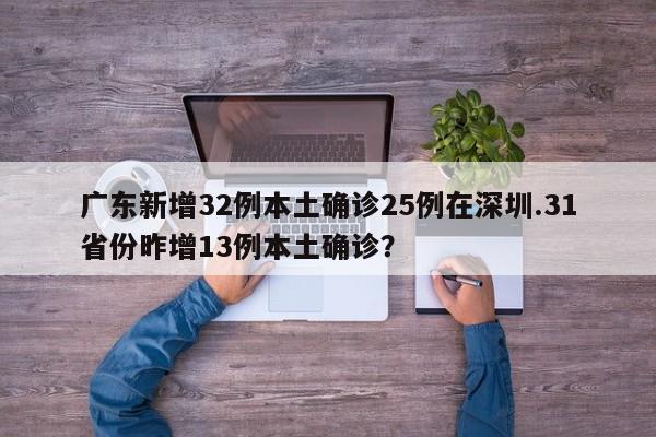 广东新增32例本土确诊25例在深圳.31省份昨增13例本土确诊?