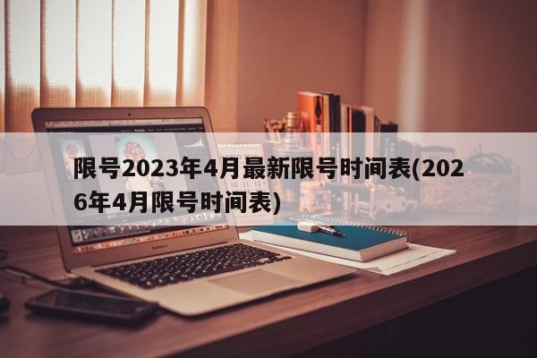 限号2023年4月最新限号时间表(2026年4月限号时间表)