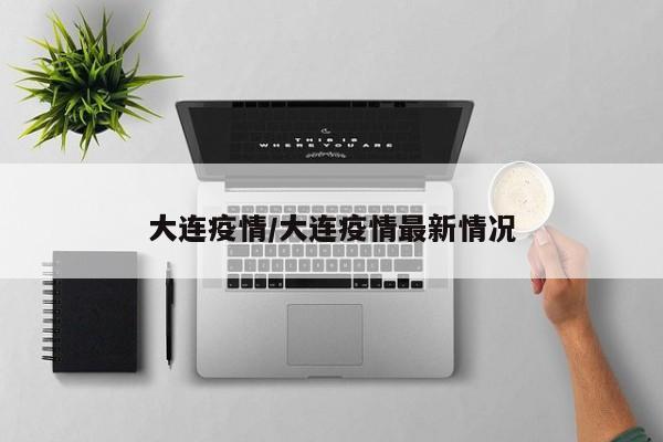 大连疫情/大连疫情最新情况
