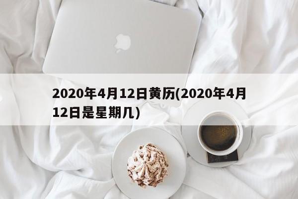 2020年4月12日黄历(2020年4月12日是星期几)