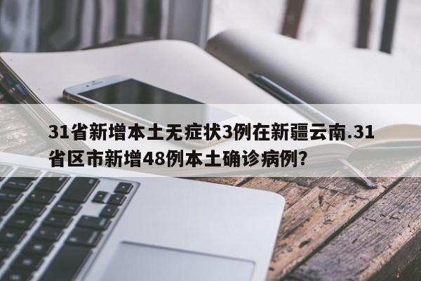 31省新增本土无症状3例在新疆云南.31省区市新增48例本土确诊病例?