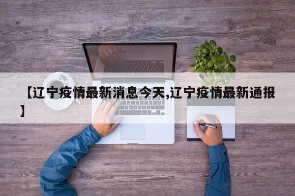 【辽宁疫情最新消息今天,辽宁疫情最新通报】