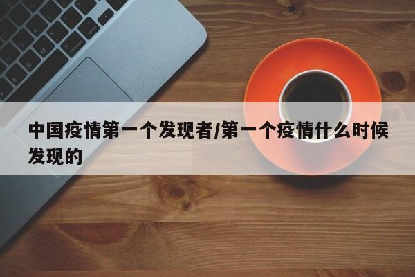 中国疫情第一个发现者/第一个疫情什么时候发现的
