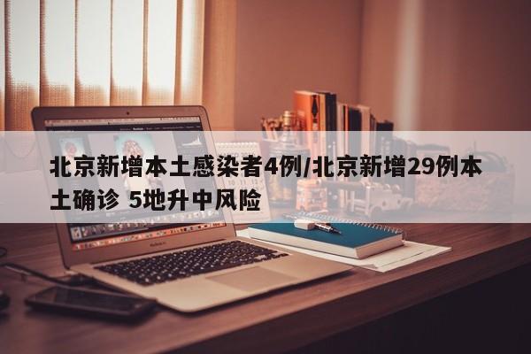 北京新增本土感染者4例/北京新增29例本土确诊 5地升中风险