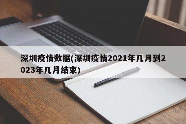 深圳疫情数据(深圳疫情2021年几月到2023年几月结束)